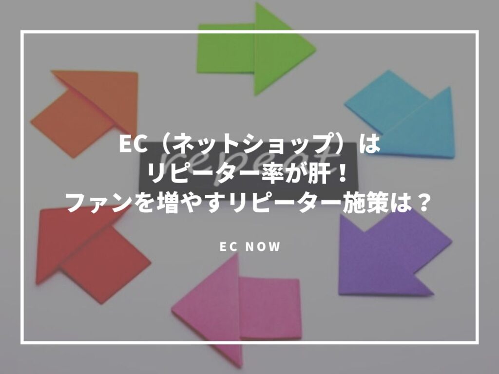 EC（ネットショップ）はリピーター率が肝！ファンを増やすリピーター施策は？