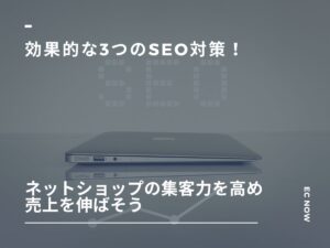 効果的な3つのSEO対策！ネットショップの集客力を高め売上を伸ばそう