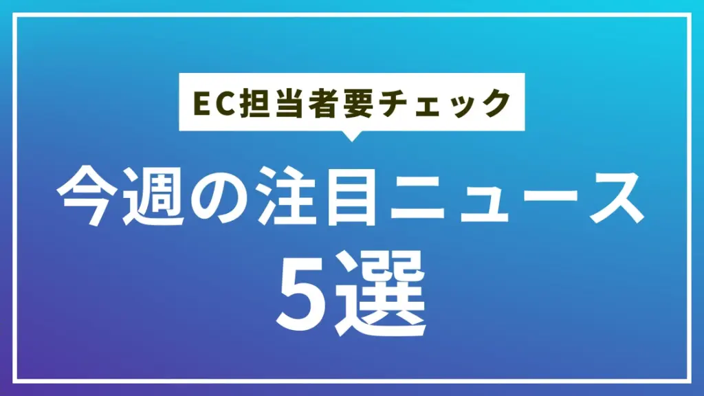 今週の注目ECニュース