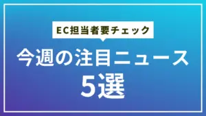 今週の注目ECニュース