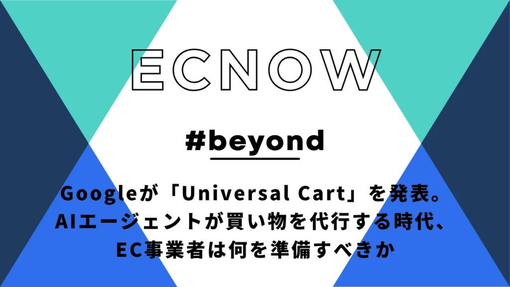 Googleの「Universal Cart」発表が意味するもの—AIエージェントが買い物を代行する時代、EC事業者は何を準備すべきか