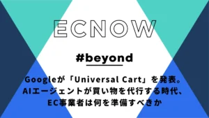Googleの「Universal Cart」発表が意味するもの—AIエージェントが買い物を代行する時代、EC事業者は何を準備すべきか