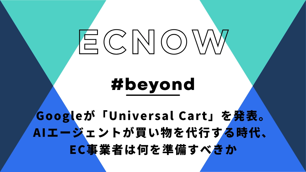 Googleの「Universal Cart」発表が意味するもの—AIエージェントが買い物を代行する時代、EC事業者は何を準備すべきか